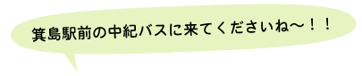 箕島駅前の中紀バスに来てくださいね~!!